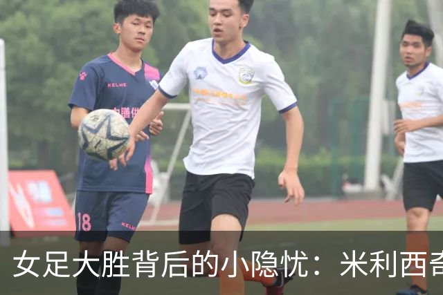 女足大胜背后的小隐忧：米利西奇的担忧之旅